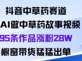 抖音中草药赛道,用Al做中草药故事视频95条作品涨粉28W,橱窗带货猛出单