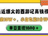 最近爆火的西游记高铁视频，条条10W＋，小白也能5分钟轻松上手，单日变现1k