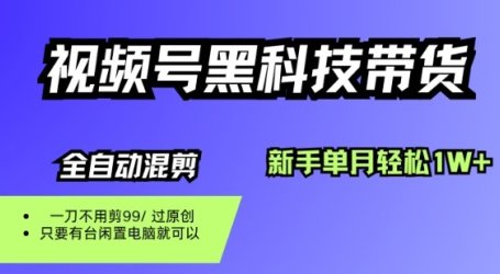 视频号黑科技短视频带货，新手一个月也1W+，纯搬运一刀不用剪，零投入【揭秘】