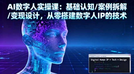 AI数字人实操课：基础认知/案例拆解/变现设计，从零搭建数字人IP的技术