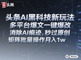 头条AI黑科技新玩法，多平台爆文一键爆改，消除AI痕迹，秒过原创，矩阵批量操作月入1w+【揭秘】