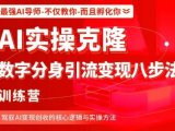 AI实操克隆:数字分身引流变现八步法训练营,驾驭AI变现创收的核心逻辑与实操方法