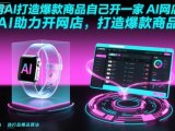 用AI打造爆款商品自己开一家AI网店,AI助力开网店,打造爆款商品