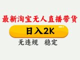 淘宝无人直播【最新】，日入2K，独家技术，无违规无封号，可矩阵，长期…