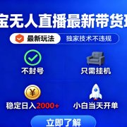 淘宝无人直播最新带货最新玩法， 独家技术不违规，也不封号，只需要挂…