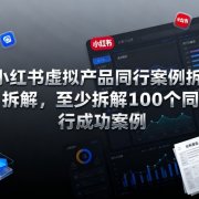 小红书虚拟产品同行案例拆解，至少拆解100个同行成功案例