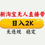 淘宝无人直播【最新】，日入2K，独家技术，无违规无封号，可矩阵，长期…