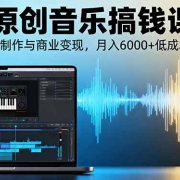 AI+原创音乐搞钱课：掌握AI音乐制作与商业变现，月入6000+低成本高收益