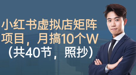 小红书虚拟店矩阵项目，月搞10W(共40节，照抄照做)