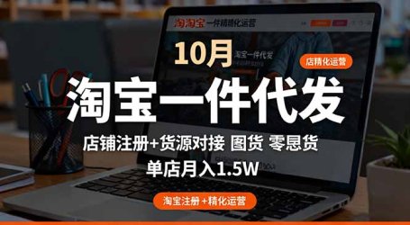 淘宝一件代发精细化运营-10月：店铺注册+货源对接+零囤货，单店月入1.5w