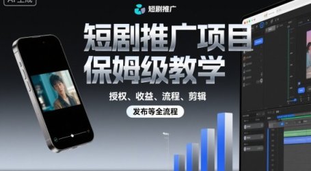 短剧推广项目保姆级教学,授权、收益、流程、剪辑,发布等全流程