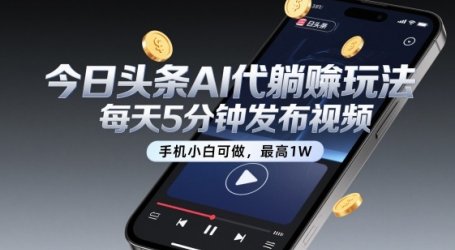 今日头条AI代躺賺玩法，每天5分钟发布视频，手机小白可做，最高1W+【揭秘】
