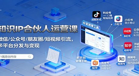 知识IP合伙人运营课：微信/公众号/朋友圈/短视频引流，多平台分发与变现