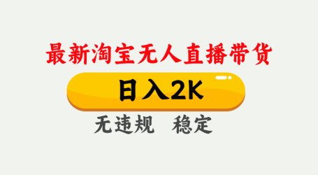 淘宝无人直播【最新】，日入2K，独家技术，无违规无封号，可矩阵，长期…