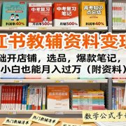 小红书教辅资料变现课：0基础开店铺，选品，爆款笔记，小白也能月入过万(附资料)