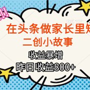 【劲爆】在头条做家长里短二创小故事,收益暴增,月入2W+