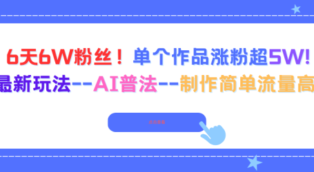 6天6W粉丝！单个作品涨粉超5W!最新玩法–AI普法–制作简单流量高