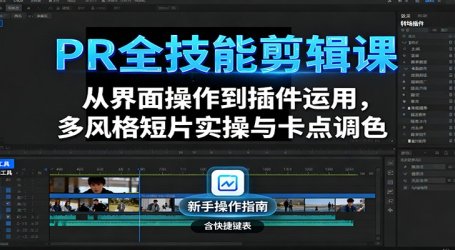 PR全技能剪辑课：从界面操作到插件运用，多风格短片实操与卡点调色