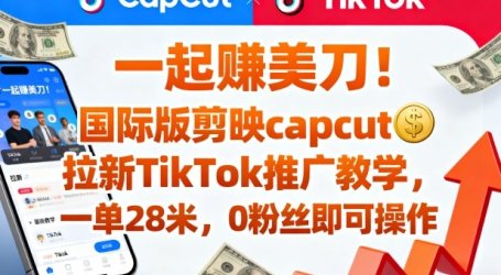 一起賺美刀！国际版剪映capcut拉新TikTok推广教学，一单28米，0粉丝即可操作(附推广入口和教学)