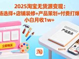 2025淘宝无货源变现：市场选择+店铺装修+产品策划+付费打爆等 小白月收1w+