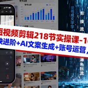 AI+短视频剪辑218节实操课-10月:剪映进阶+AI文案生成+账号运营,月入2万
