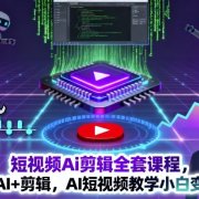 短视频Ai剪辑全套课程,玩转AI+剪辑,AI短视频教学小白变大神