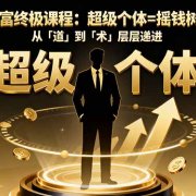 个人IP创富终极课程：超级个体=摇钱树+印钞机，从「道」到「术」层层递进