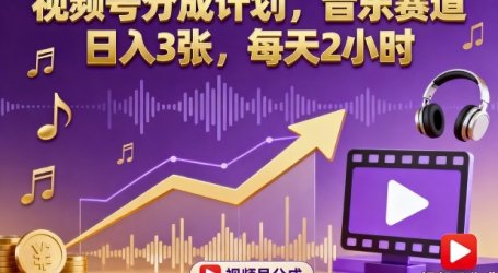 视频号分成计划，音乐赛道，日入3张，每天2小时