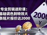PR专业剪辑进阶课：从基础调色到特效大片的进阶技能，单条短片报价达2000