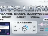 快手无人直播课：半无人AI嘴替，自然流起号，选品控成本与后台玩法
