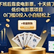 下班后靠卖电影票,十天搞了7k+,低价电影票项目,0门槛0投入小白轻松上手【揭秘】