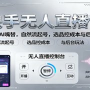 快手无人直播课：半无人AI嘴替，自然流起号，选品控成本与后台玩法