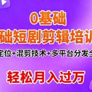 0基础短剧剪辑培训班:账号定位+混剪技术+多平台分发全流程,轻松月入过万