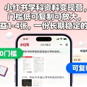 小红书学科资料变现营,门槛低可复制可放大,日收益1-4张,一份长期稳定的副业