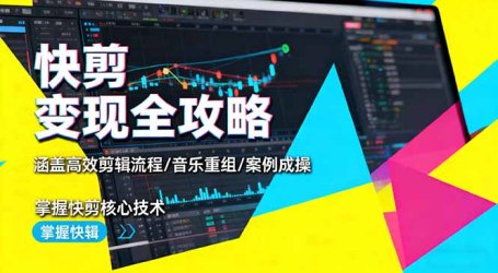 快剪变现全攻略:涵盖高效剪辑流程/音乐重组/案例实操,掌握快剪核心技术