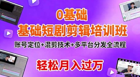 0基础短剧剪辑培训班:账号定位+混剪技术+多平台分发全流程,轻松月入过万