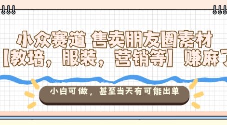 小众赛道售卖朋友圈素材【教培,服装,营销等】賺麻了,小白可做,甚至当天有可能出单