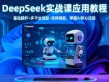DeepSeek实战课应用教程、基础操作+多平台适配+实体赋能，掌握AI核心技能