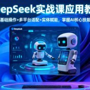 DeepSeek实战课应用教程、基础操作+多平台适配+实体赋能，掌握AI核心技能