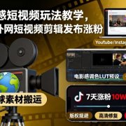 电影感短视频玩法教学，搬运外网短视频剪辑发布涨粉
