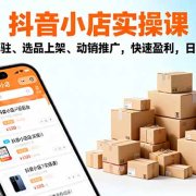 2025抖音小店实操课,店铺入驻、选品上架、动销推广,快速盈利,日销千单