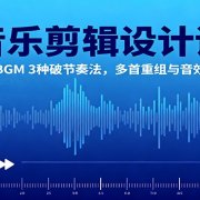 音乐剪辑设计课：单首BGM 3种破节奏法，多首重组与音效衔接