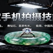 珠宝手机拍摄技能课:手机、 灯光选品,教钻石、翡翠布光,极简、中国风拍摄与修图