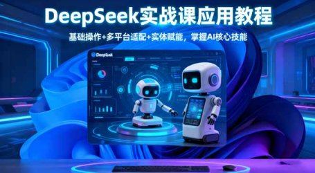 DeepSeek实战课应用教程、基础操作+多平台适配+实体赋能,掌握AI核心技能