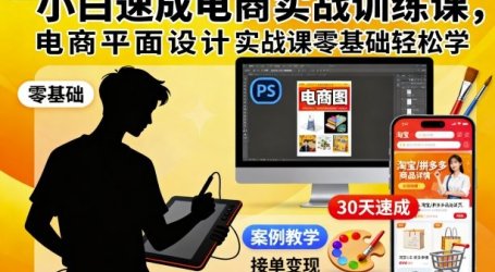 小白速成电商实战训练课,电商平面设计实战课零基础轻松学