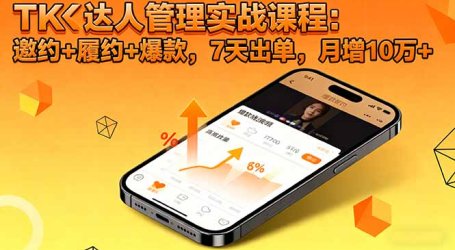 TK达人管理实战课程:邀约+履约+爆款,7天出单,月增10万+