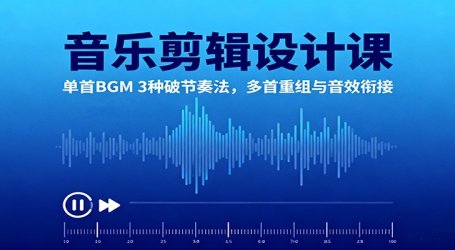 音乐剪辑设计课:单首BGM 3种破节奏法,多首重组与音效衔接