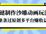 一键制作沙雕动画玩法，条条过原创，分分钟打造爆款，多平台賺收益【揭秘】