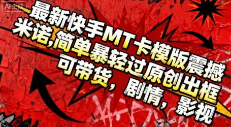 最新快手MT卡模版震撼多米诺，简单粗暴轻松过原创出框，可带货，剧情，影视