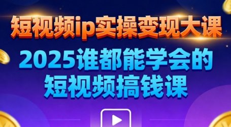 短视频ip实操变现大课,7月26-27日广州站线下课,2025谁都能学会的短视频搞钱课